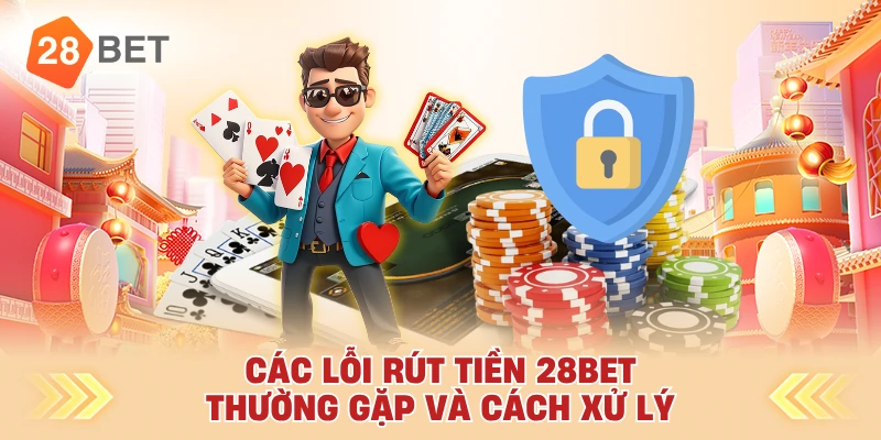 Các Lỗi Rút Tiền 28bet Thường Gặp Và Cách Xử Lý