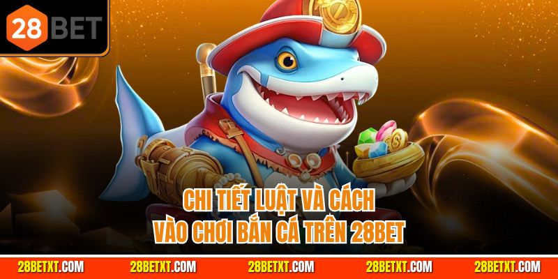 Chi tiết luật và cách vào chơi bắn cá trên 28bet