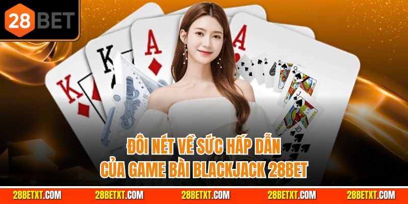 Đôi nét về sức hấp dẫn của game bài Blackjack 28bet
