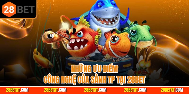 Những ưu điểm công nghệ của sảnh TP tại 28bet